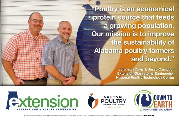 "Poultry is an economical protein source that feeds a growing population. Our mission is to improve the sustainability of Alabama poultry farmers and beyond." – Jeremiah Davis & Jesse Campbell, Extension Biosystems Engineering, National Poultry Technology Center